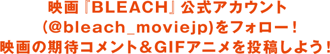 映画『BLEACH』公式アカウント（@bleach_moviejp)をフォロー！映画の期待コメント＆GIFアニメを投稿しよう！
