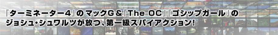 『ターミネーター4」のマックG＆『The OC』『ゴシップガール』のジョシュ・シュワルツが放つ、第一級スパイアクション！