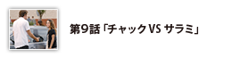 第9話「チャックVSサラミ」