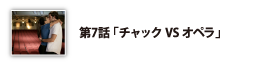 第7話「チャックVSオペラ」
