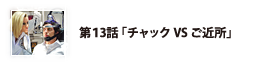 第13話「チャックVSご近所」