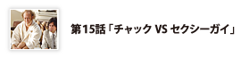 第15話「チャックVSセクシーガイ」