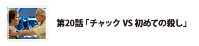 第20話「チャックVS初めての殺し」