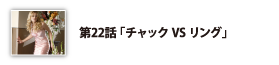 第22話「チャックVSリング」