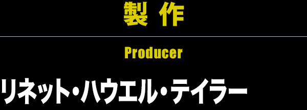 製 作 Producer リネット・ハウエル・テイラー