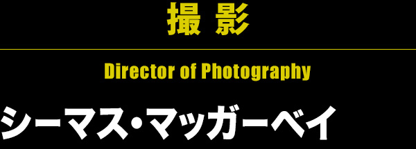 撮 影 Director of Photography シーマス・マッガーベイ