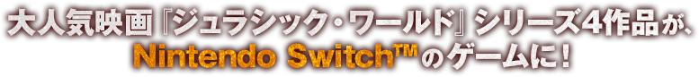 大人気映画『ジュラシック・ワールド』シリーズ4作品が、Nintendo Switchのゲームに！