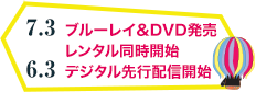 7.3ブルーレイ＆DVD発売レンタル同時開始　6.3デジタル先行配信