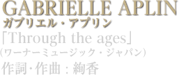 GABRIELLE APLIN ガブリエル・アプリン／「Through the ages」（ワーナーミュージック・ジャパン）作詞・作曲 : 絢香