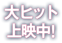 大ヒット上映中!