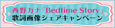 西野カナ「Bedtime Story」歌詞画像シェアキャンペーン