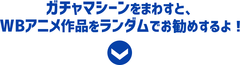 ガチャマシーンをまわすと、WBアニメ作品をランダムでお勧めするよ！