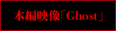 本編映像「Ghost」