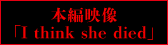本編映像「I think she died」