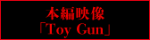 本編映像「Toy Gun」