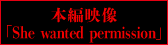 本編映像「She wanted permission」