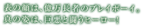 表の顔は、億万長者のプレイボーイ。真の姿は、巨悪と闘うヒーロー！