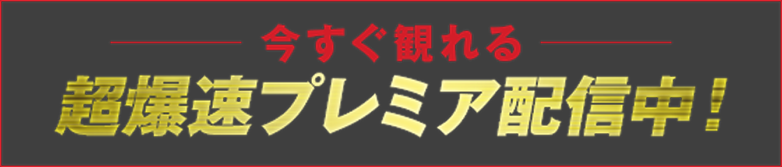 今すぐ観れる 超爆速プレミア配信中！