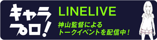 キャラプロ！ LINE LIVE 神山監督によるトークイベントを配信中！