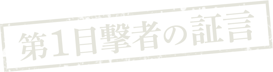 第1目撃者の証言