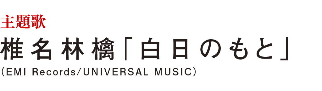 主題歌：椎名林檎「白日のもと」（EMI Records/UNIVERSAL MUSIC）