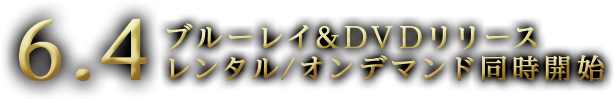 6.4 ブルーレイ＆DVDリリース レンタル／オンデマンド同時開始