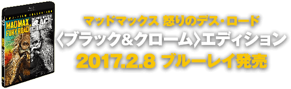 マッドマックス 怒りのデス･ロード ＜ブラック＆クローム＞エディション 2017.2.8 ブルーレイ発売