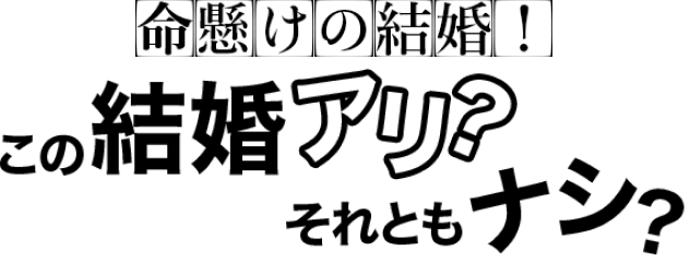 命懸けの結婚！この結婚アリ？それともナシ？