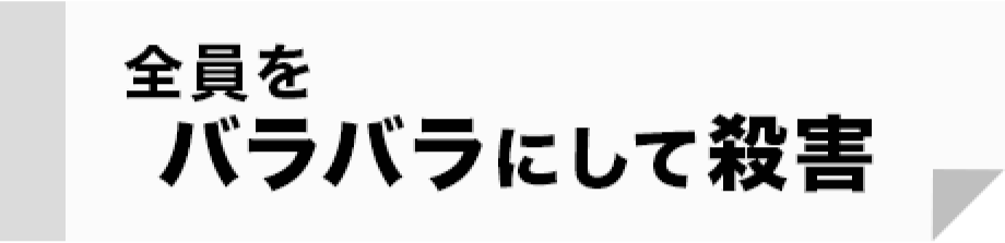 全員をバラバラにして殺害