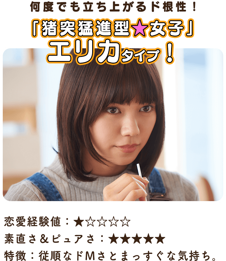 何度でも立ち上がるド根性！「猪突猛進型★女子」 エリカタイプ！