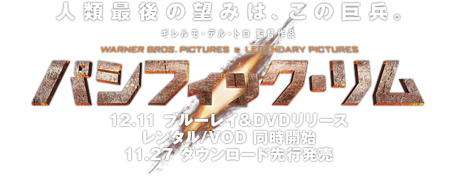 12.11 ブルーレイ&DVDリリース レンタル/VOD 同時開始 11.27 ダウンロード先行発売｜映画『パシフィック・リム』公式サイト