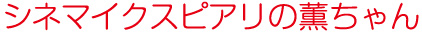 シネマイクスピアリの薫ちゃん