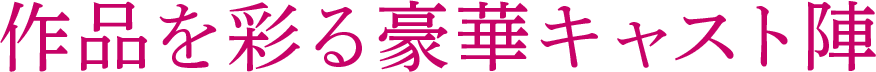 作品を彩る豪華キャスト陣