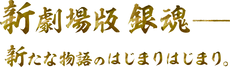 新劇場版 銀魂——　新たな物語のはじまりはじまり。