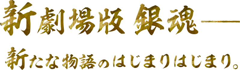 新劇場版 銀魂——　新たな物語のはじまりはじまり。