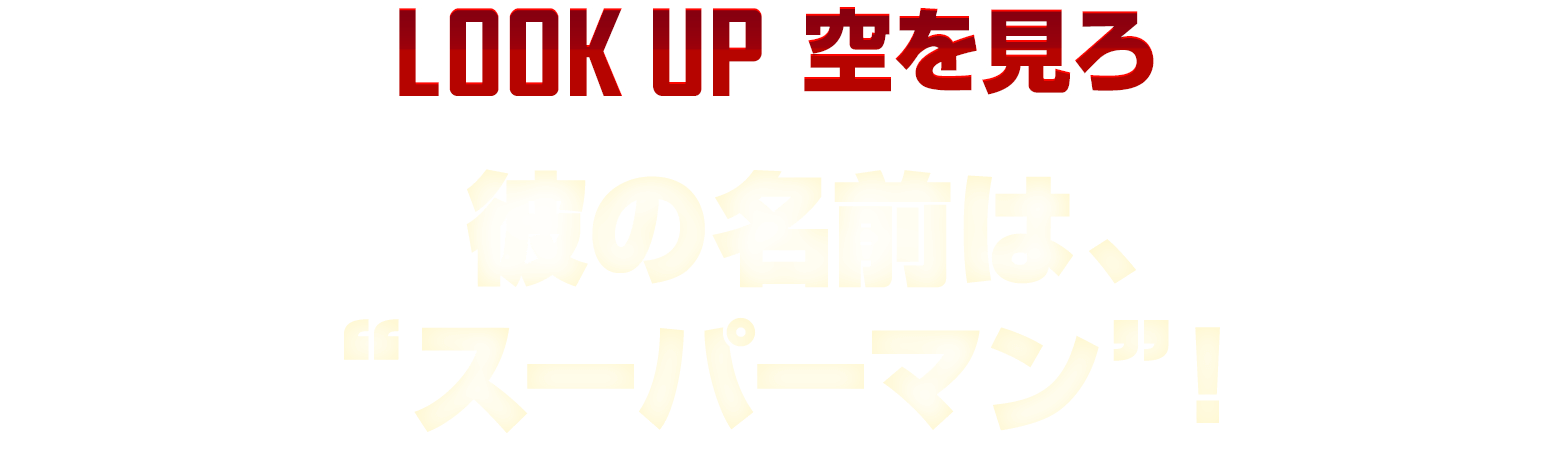 LOOK UP 空を見ろ 彼の名前は、“スーパーマン”！