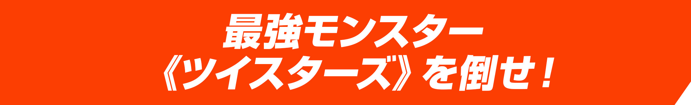 最強モンスター《ツイスターズ》を倒せ！
