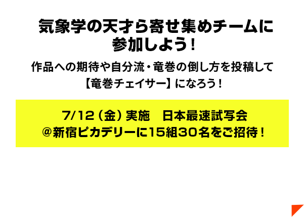 気象学の天才ら寄せ集めチームに参加しよう！作品への期待や自分流・竜巻の倒し方を投稿して【竜巻チェイサー】になろう！7/12（金）実施　日本最速試写会＠新宿ピカデリーに15組30名をご招待！