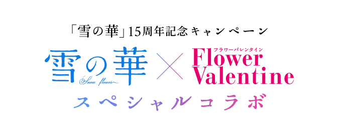 「雪の華」15周年記念キャンペーン雪の華×FlowerValentineスペシャルコラボ