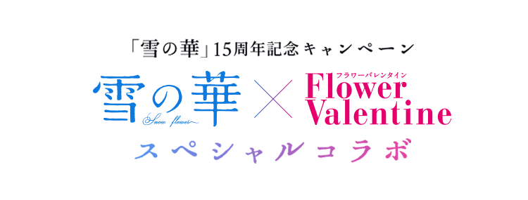 「雪の華」15周年記念キャンペーン雪の華×FlowerValentineスペシャルコラボ